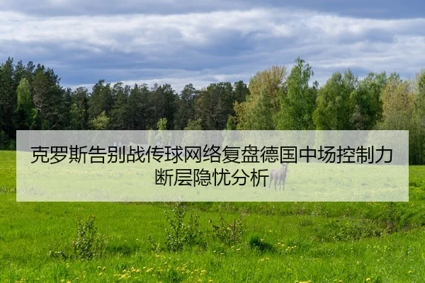 克罗斯告别战传球网络复盘德国中场控制力断层隐忧分析
