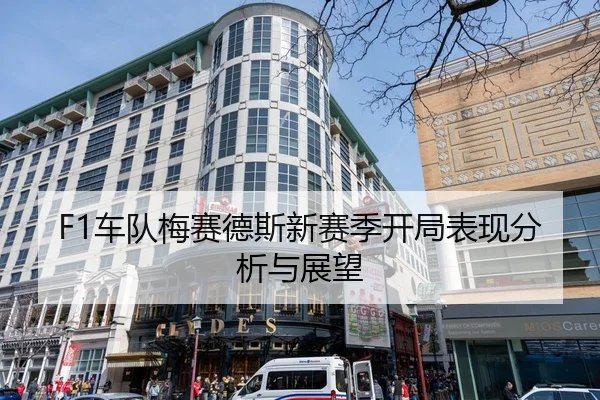 F1车队梅赛德斯新赛季开局表现分析与展望