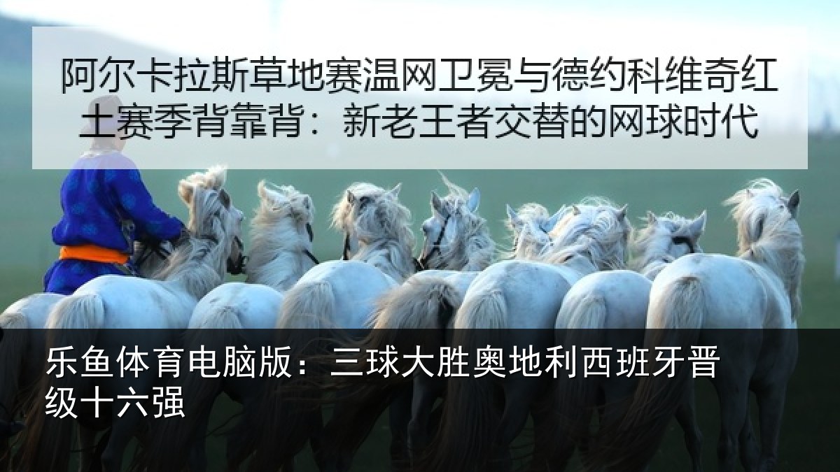 乐鱼体育电脑版：三球大胜奥地利西班牙晋级十六强