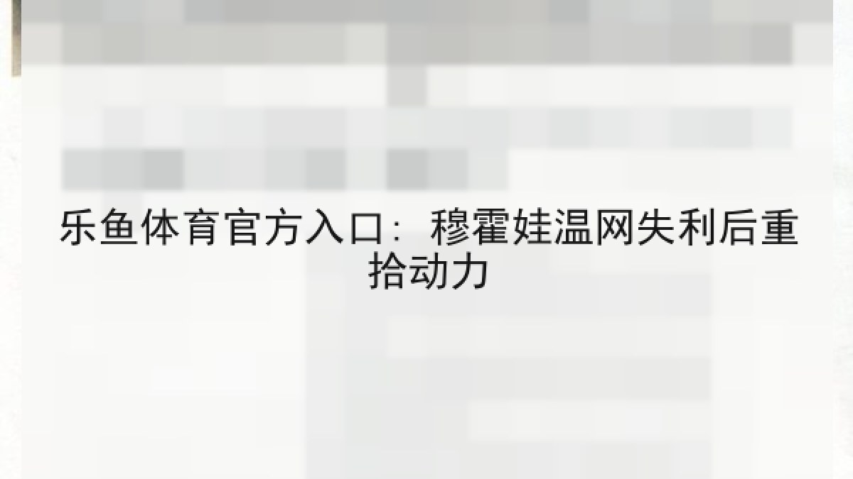乐鱼体育官方入口: 穆霍娃温网失利后重拾动力