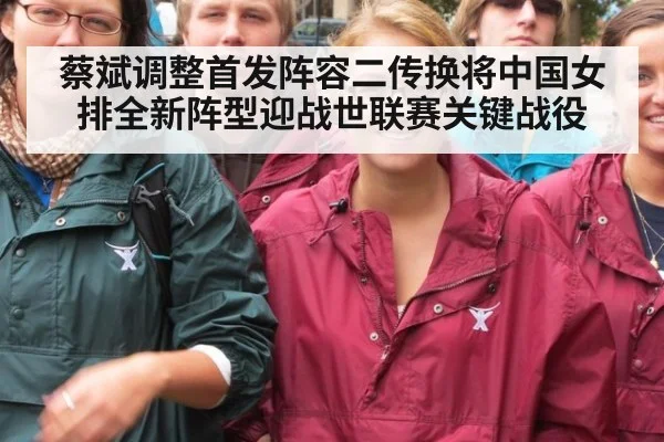 蔡斌调整首发阵容二传换将中国女排全新阵型迎战世联赛关键战役