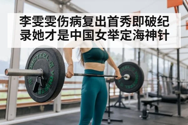 李雯雯伤病复出首秀即破纪录她才是中国女举定海神针