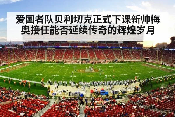爱国者队贝利切克正式下课新帅梅奥接任能否延续传奇的辉煌岁月
