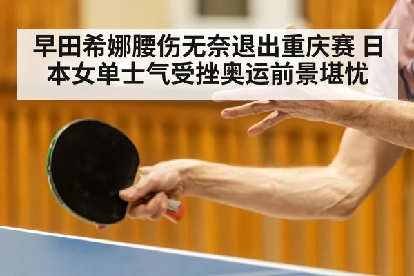 早田希娜腰伤无奈退出重庆赛 日本女单士气受挫奥运前景堪忧