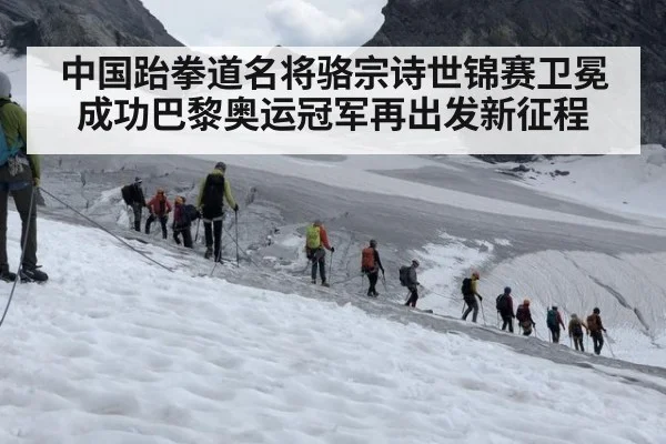 中国跆拳道名将骆宗诗世锦赛卫冕成功巴黎奥运冠军再出发新征程