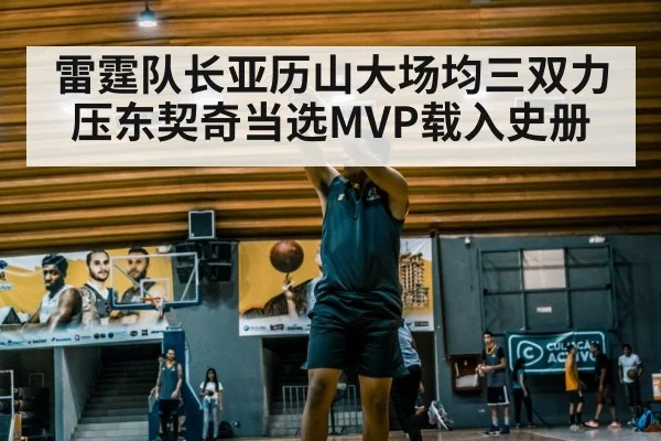 雷霆队长亚历山大场均三双力压东契奇当选MVP载入史册
