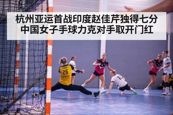 杭州亚运首战印度赵佳芹独得七分 中国女子手球力克对手取开门红