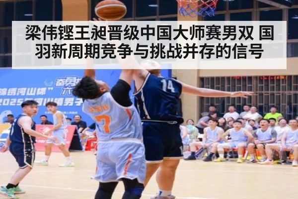 梁伟铿王昶晋级中国大师赛男双 国羽新周期竞争与挑战并存的信号