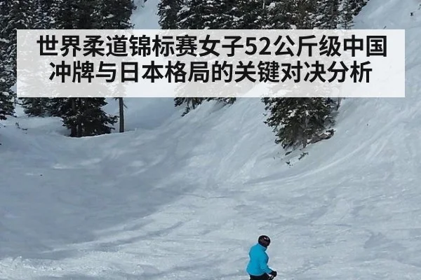 世界柔道锦标赛女子52公斤级中国冲牌与日本格局的关键对决分析